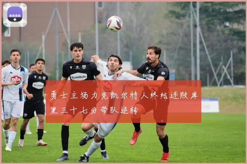 勇士主场力克凯尔特人终结连败库里三十七分带队逆转