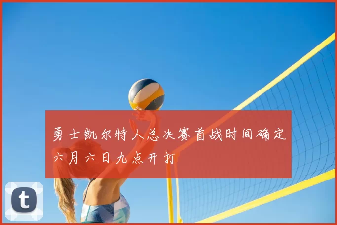 勇士凯尔特人总决赛首战时间确定六月六日九点开打